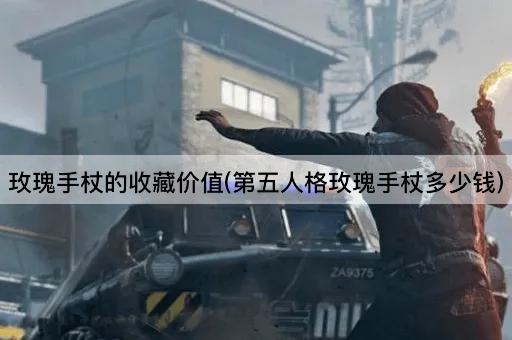玫瑰手杖的收藏价值(第五人格玫瑰手杖多少钱)
