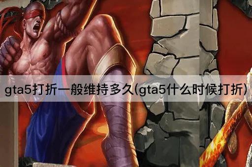 gta5打折一般维持多久(gta5什么时候打折)