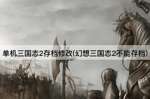 单机三国志2存档修改(幻想三国志2不能存档)