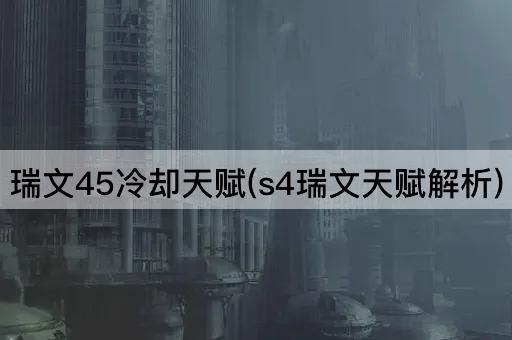 瑞文45冷却天赋(s4瑞文天赋解析)