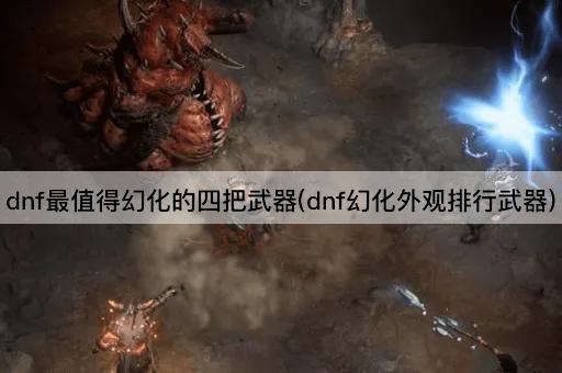 dnf最值得幻化的四把武器(dnf幻化外观排行武器)