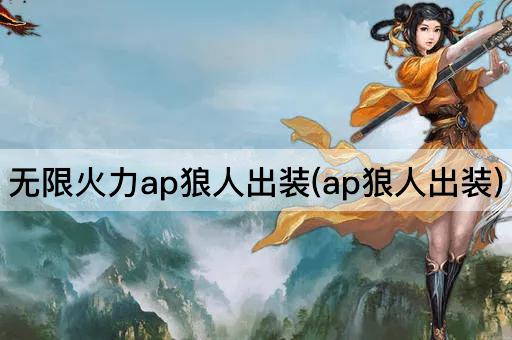 无限火力ap狼人出装(ap狼人出装)