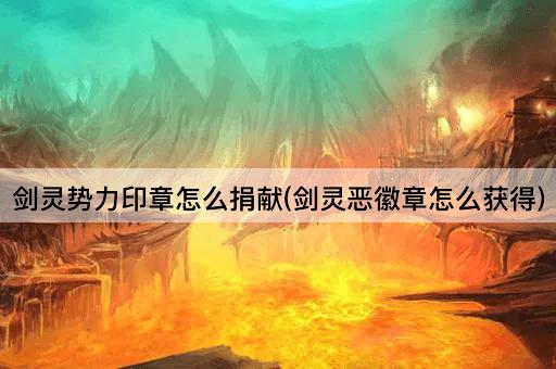 剑灵势力印章怎么捐献(剑灵恶徽章怎么获得)