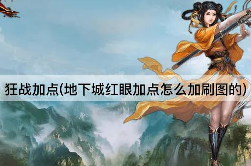 狂战加点(地下城红眼加点怎么加刷图的)