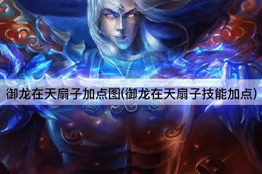御龙在天扇子加点图(御龙在天扇子技能加点)