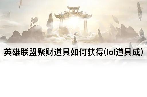 英雄联盟聚财道具如何获得(lol道具成)